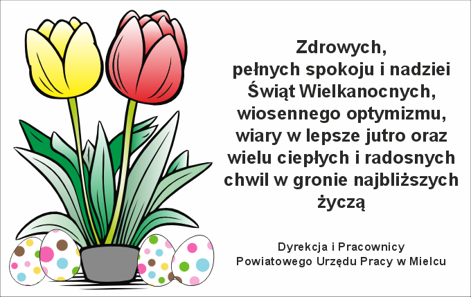 na obrazku: kwiaty i pisanki, treść życzeń: Zdrowych, pełnych spokoju i nadziei Świąt Wielkanocnych, wiosennego optymizmu, wiary w lepsze jutro oraz wielu ciepłych i radosnych chwil w gronie najbliższych życzą Dyrekcja i Pracownicy Powiatowego Urzędu Pracy w Mielcu